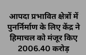 प्रदेश को आपदा राहत हेतु केंद्र सरकार से 2006.40 करोड़ रुपये की ‘रिकवरी और पुनर्निर्माण योजना’ को मंजूरी Reconstruction Plan